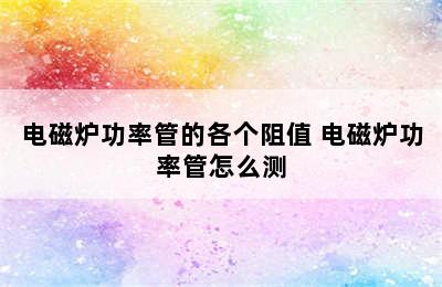 电磁炉功率管的各个阻值 电磁炉功率管怎么测